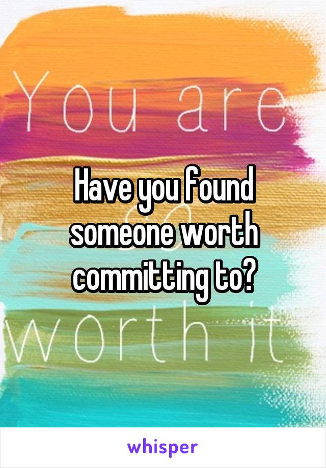 Have you found someone worth committing to?