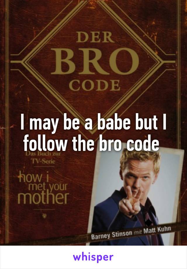 I may be a babe but I follow the bro code 