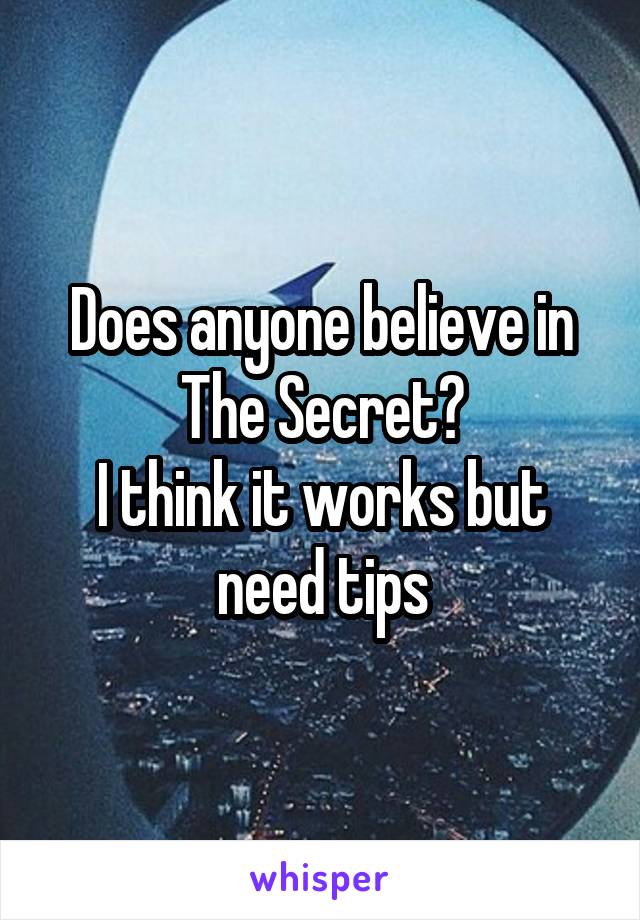 Does anyone believe in The Secret?
I think it works but need tips