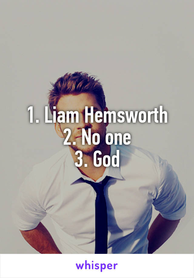 1. Liam Hemsworth
2. No one
3. God