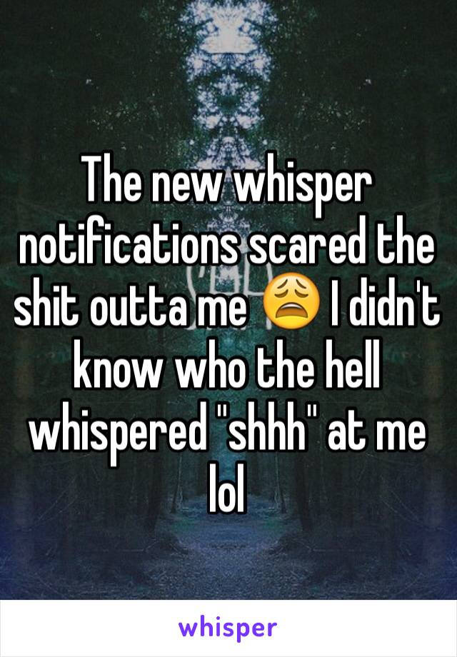 The new whisper notifications scared the shit outta me 😩 I didn't know who the hell whispered "shhh" at me 
lol