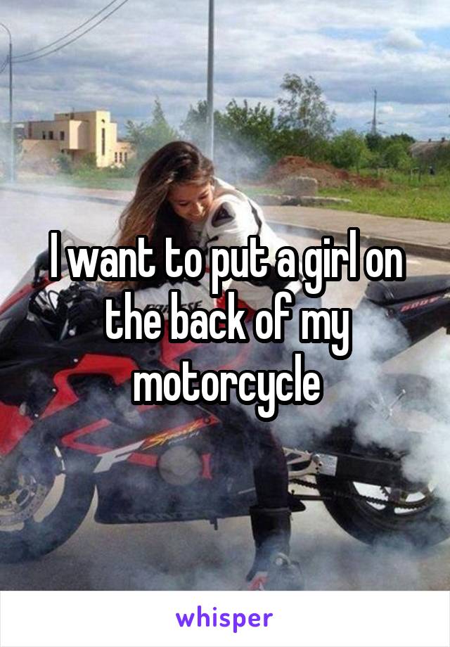 I want to put a girl on the back of my motorcycle