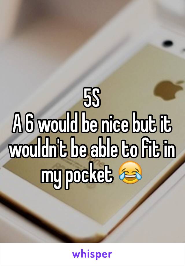 5S
A 6 would be nice but it wouldn't be able to fit in my pocket 😂