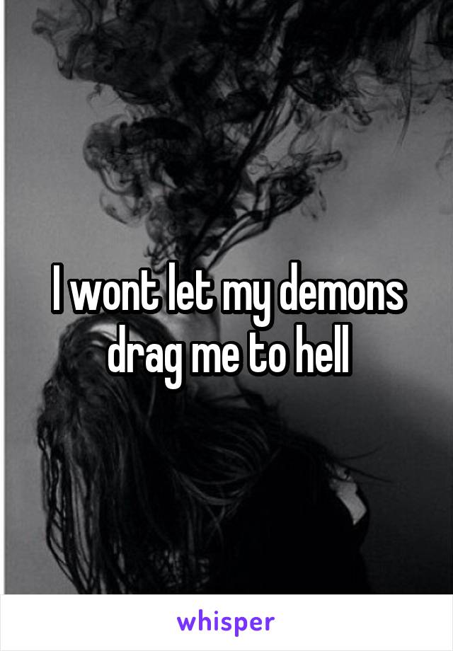 I wont let my demons drag me to hell