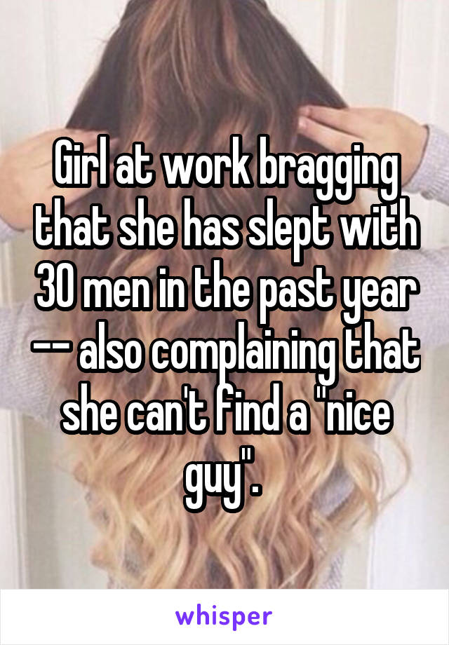 Girl at work bragging that she has slept with 30 men in the past year -- also complaining that she can't find a "nice guy". 