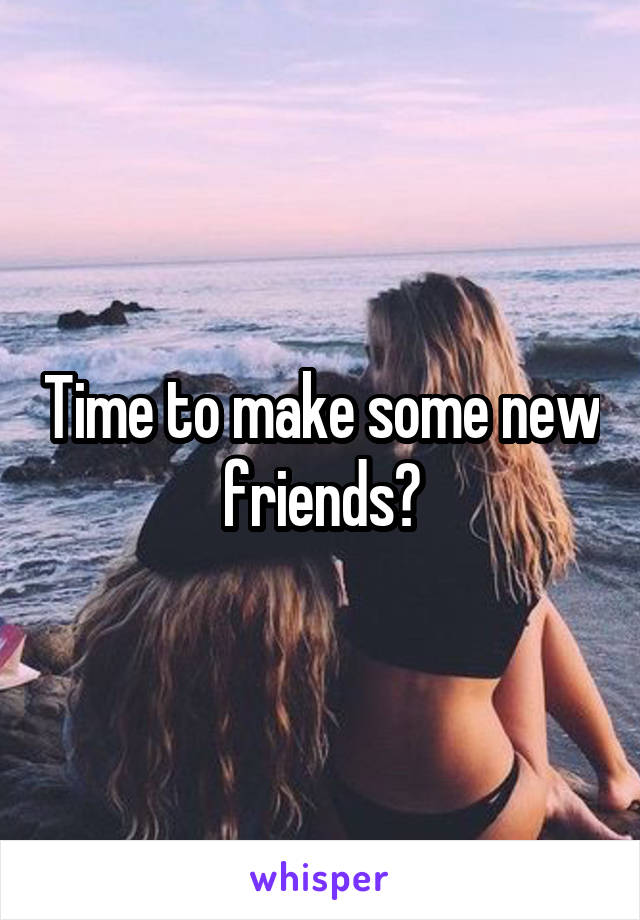 Time to make some new friends?