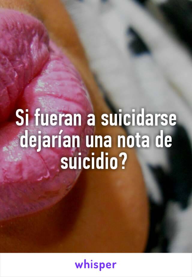 Si fueran a suicidarse dejarían una nota de suicidio? 