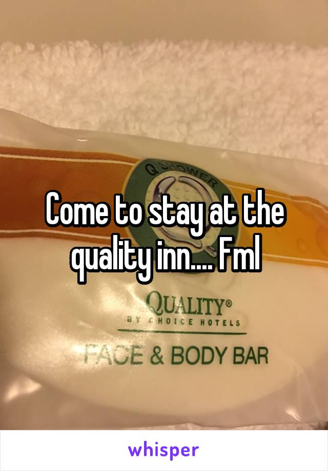 Come to stay at the quality inn.... Fml