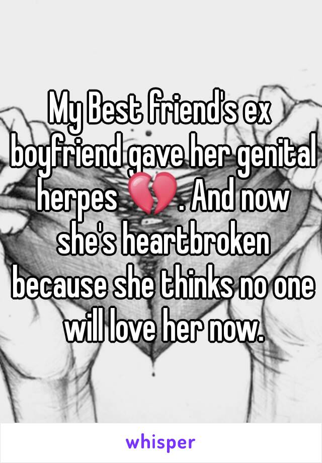 My Best friend's ex boyfriend gave her genital herpes 💔. And now she's heartbroken because she thinks no one will love her now.