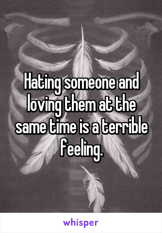 Hating someone and loving them at the same time is a terrible feeling.