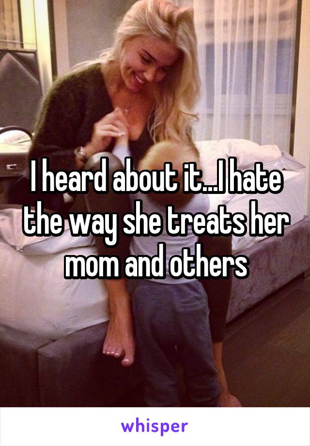 I heard about it...I hate the way she treats her mom and others