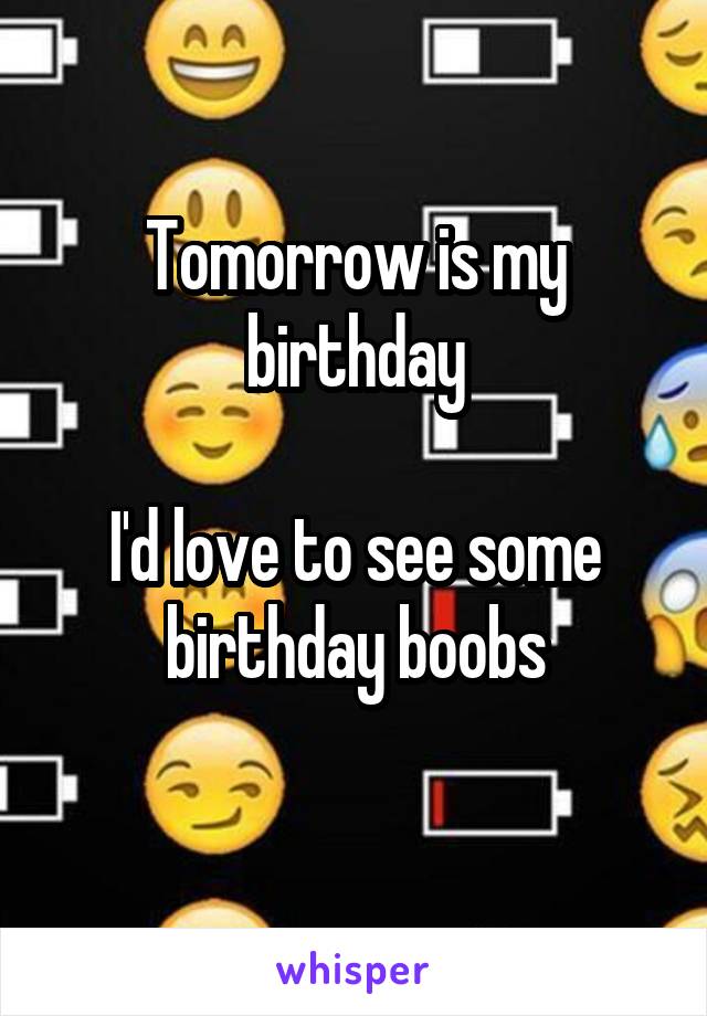 Tomorrow is my birthday

I'd love to see some birthday boobs
