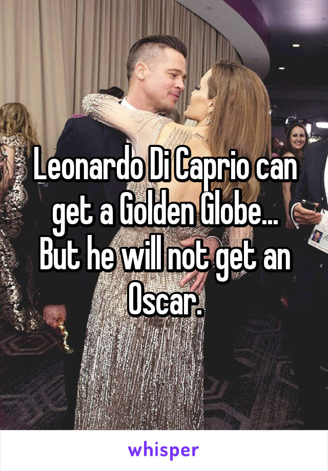 Leonardo Di Caprio can get a Golden Globe...
But he will not get an Oscar.