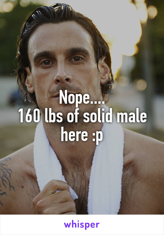 Nope....
160 lbs of solid male here :p