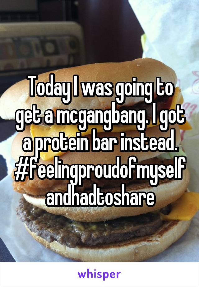 Today I was going to get a mcgangbang. I got a protein bar instead. #feelingproudofmyselfandhadtoshare