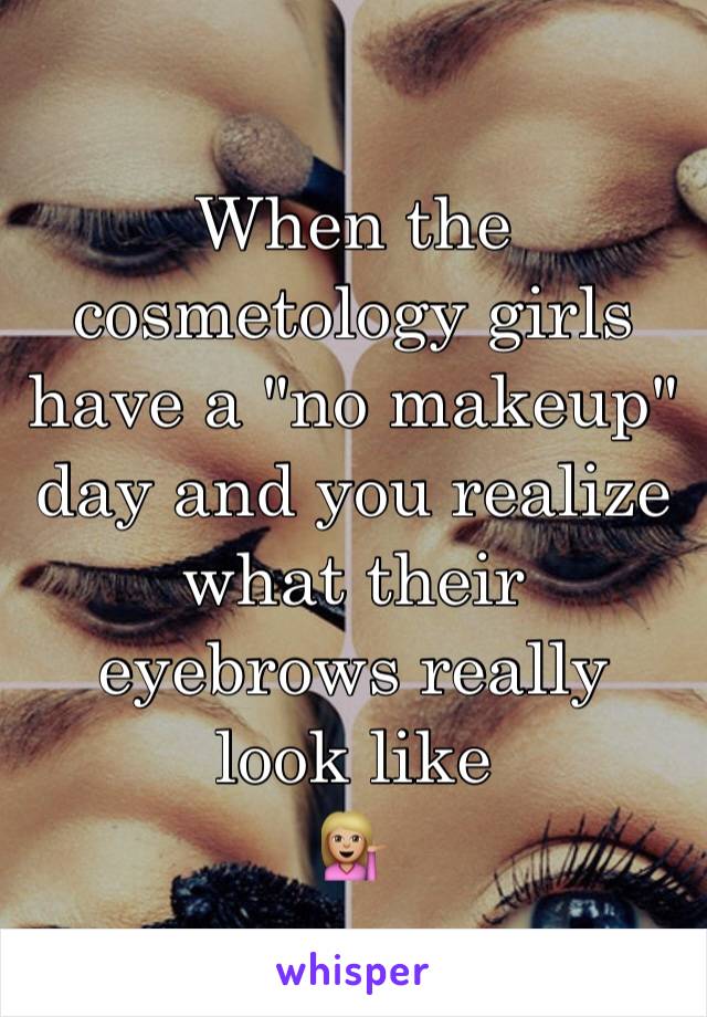 When the cosmetology girls have a "no makeup" day and you realize what their eyebrows really look like
💁🏼