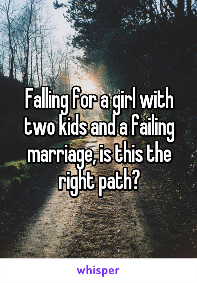 Falling for a girl with two kids and a failing marriage, is this the right path?
