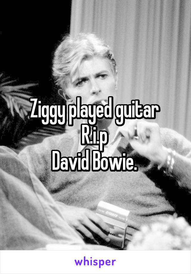 Ziggy played guitar 
R.i.p 
David Bowie. 