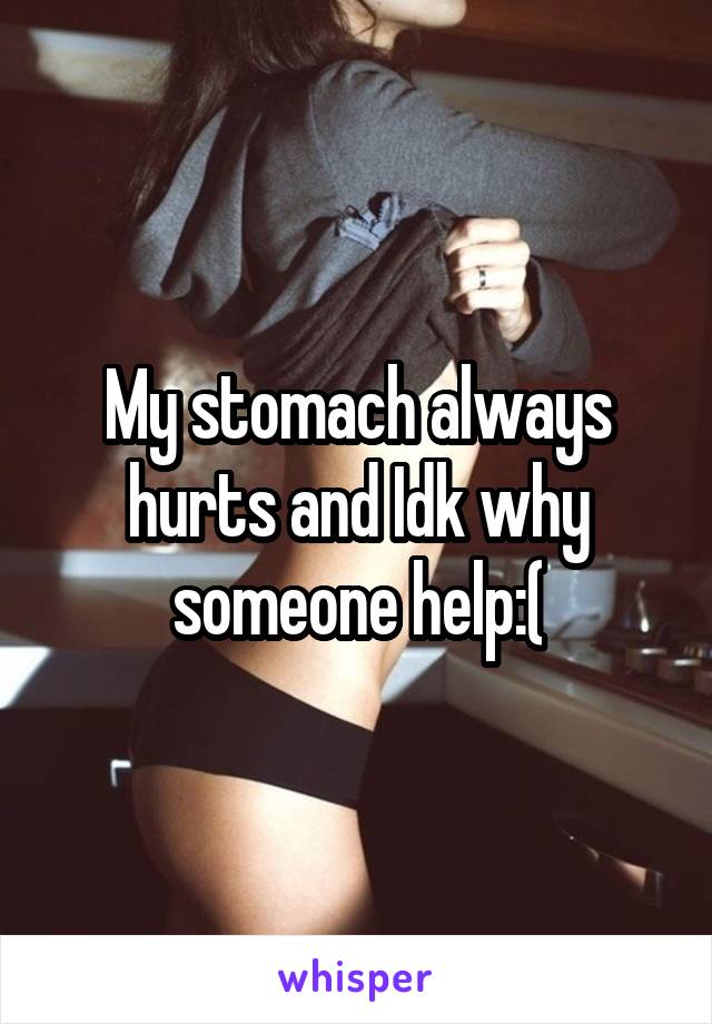 My stomach always hurts and Idk why someone help:(