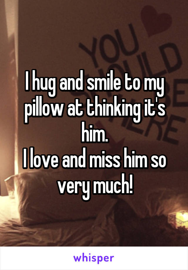 I hug and smile to my pillow at thinking it's him.
I love and miss him so very much!