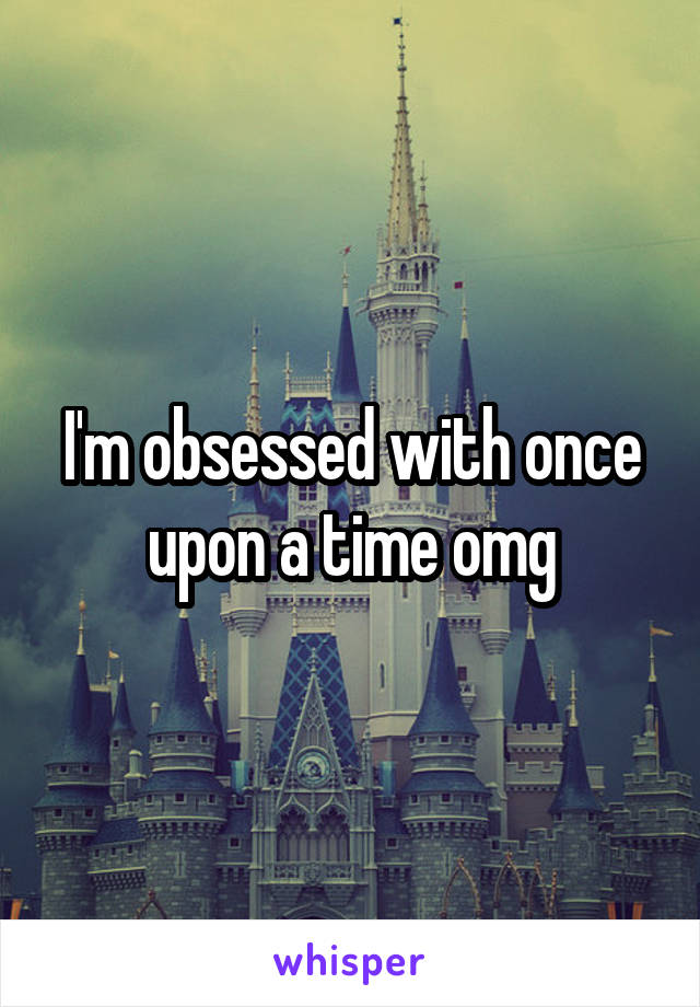 I'm obsessed with once upon a time omg