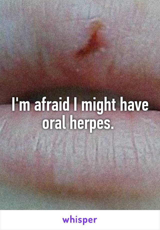 I'm afraid I might have oral herpes. 