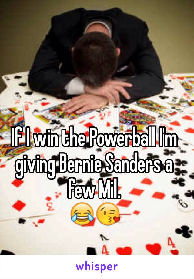 If I win the Powerball I'm giving Bernie Sanders a few Mil.
😂😘
