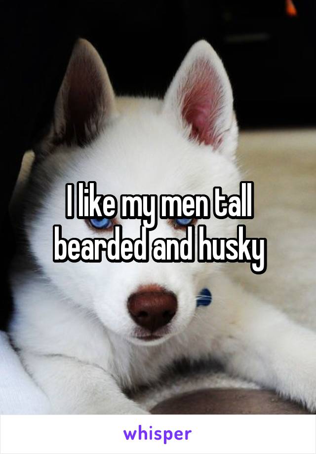 I like my men tall bearded and husky