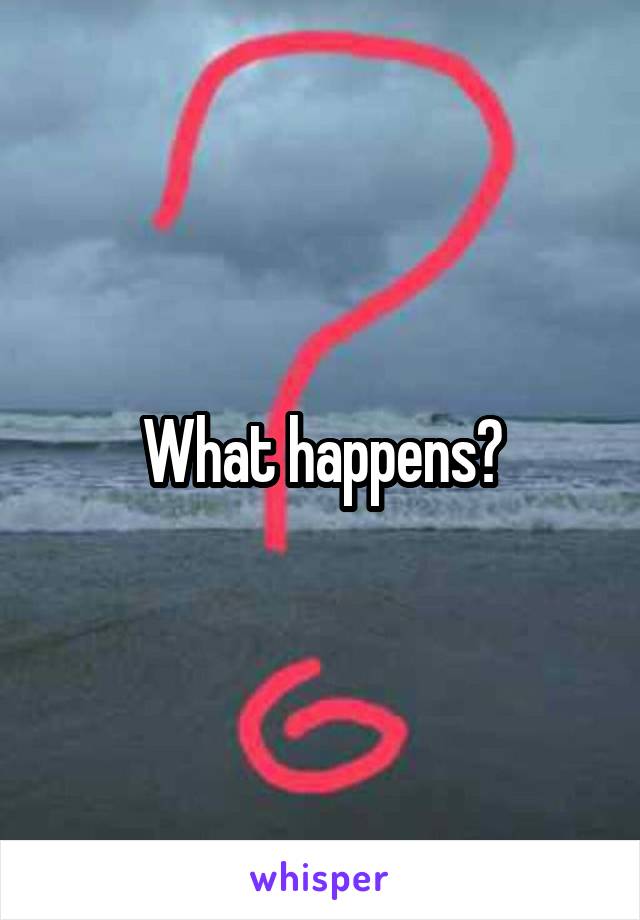 What happens?