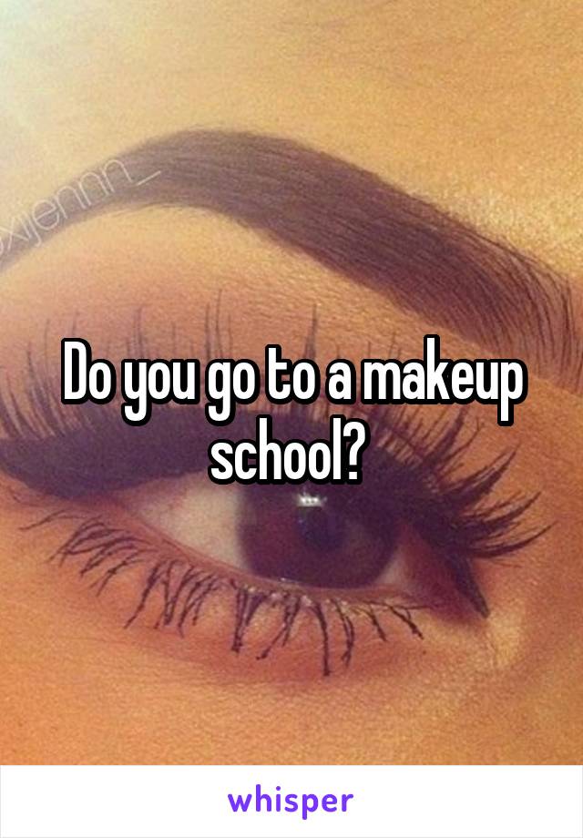 Do you go to a makeup school? 