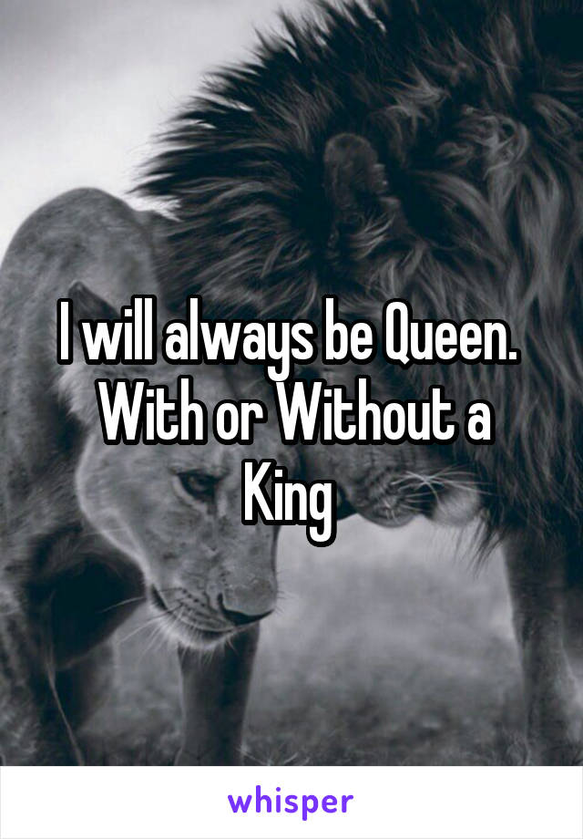 I will always be Queen. 
With or Without a King 