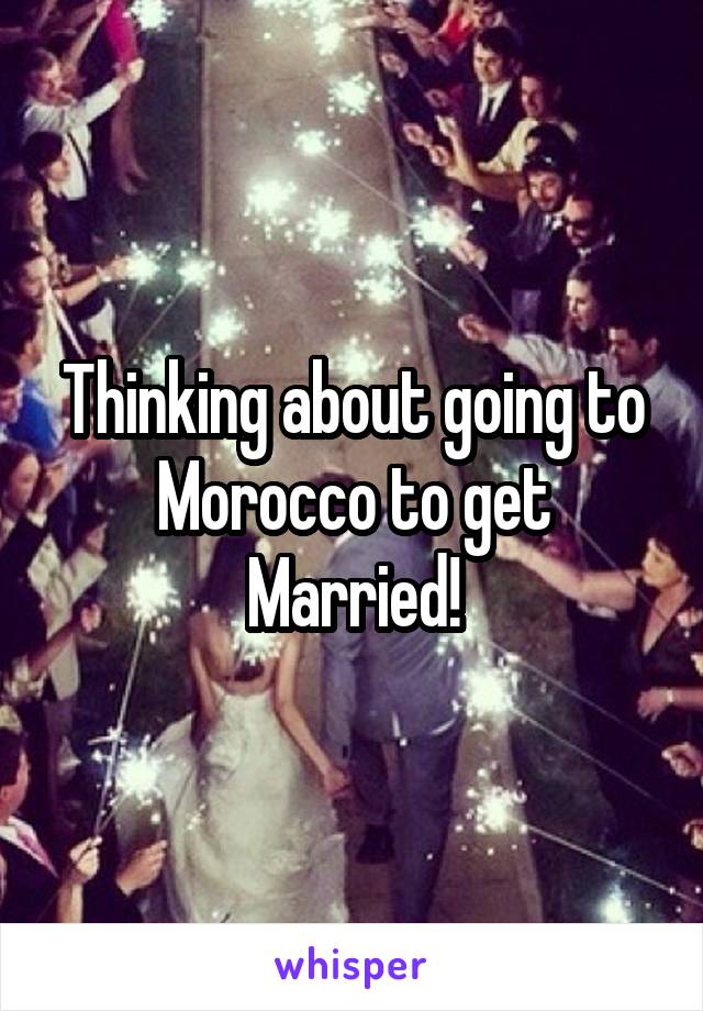 Thinking about going to Morocco to get Married!
