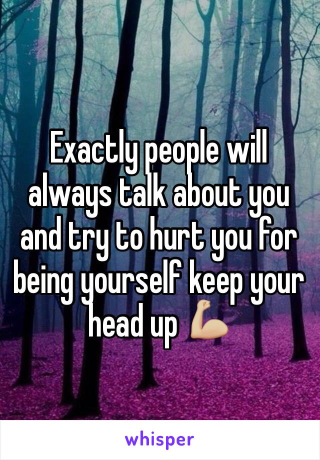 Exactly people will always talk about you and try to hurt you for being yourself keep your head up 💪🏼