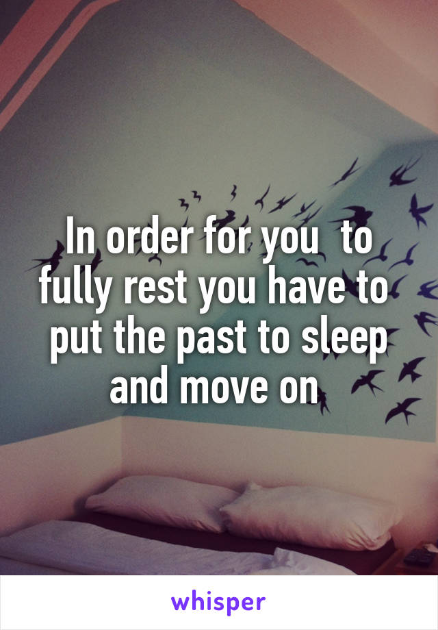 In order for you  to fully rest you have to  put the past to sleep and move on 