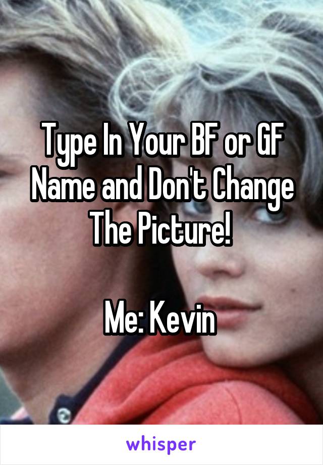 Type In Your BF or GF Name and Don't Change The Picture! 

Me: Kevin 