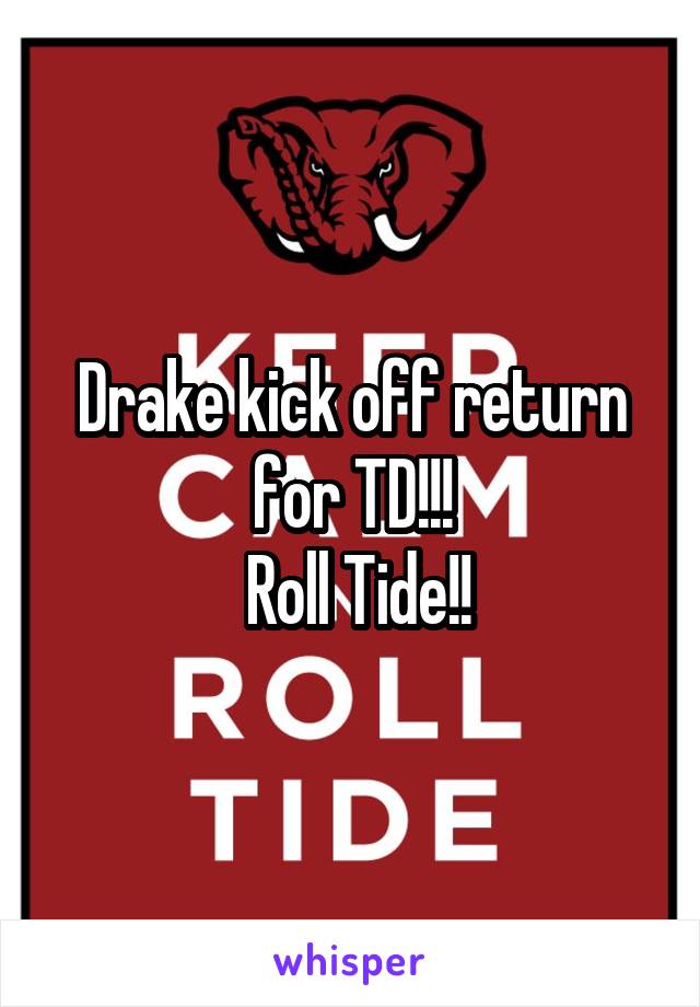 Drake kick off return for TD!!!
 Roll Tide!!