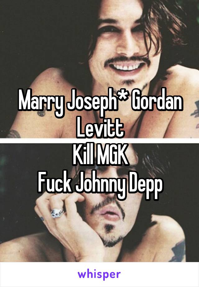 Marry Joseph* Gordan Levitt
Kill MGK
Fuck Johnny Depp