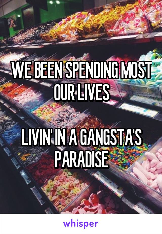 WE BEEN SPENDING MOST OUR LIVES

LIVIN' IN A GANGSTA'S PARADISE