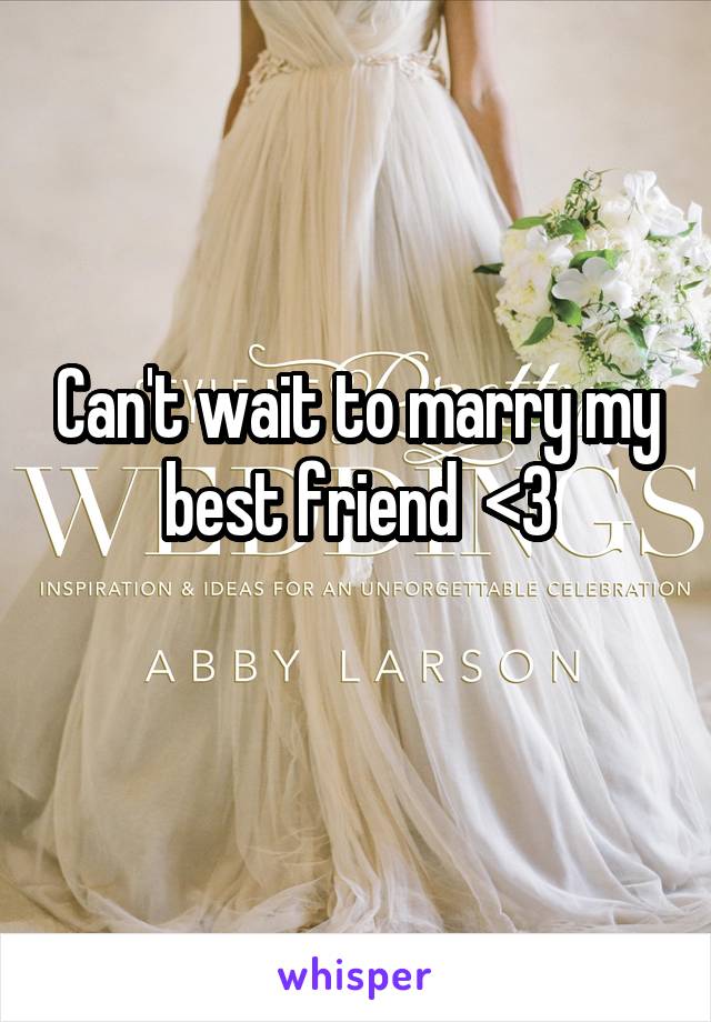 Can't wait to marry my best friend  <3
