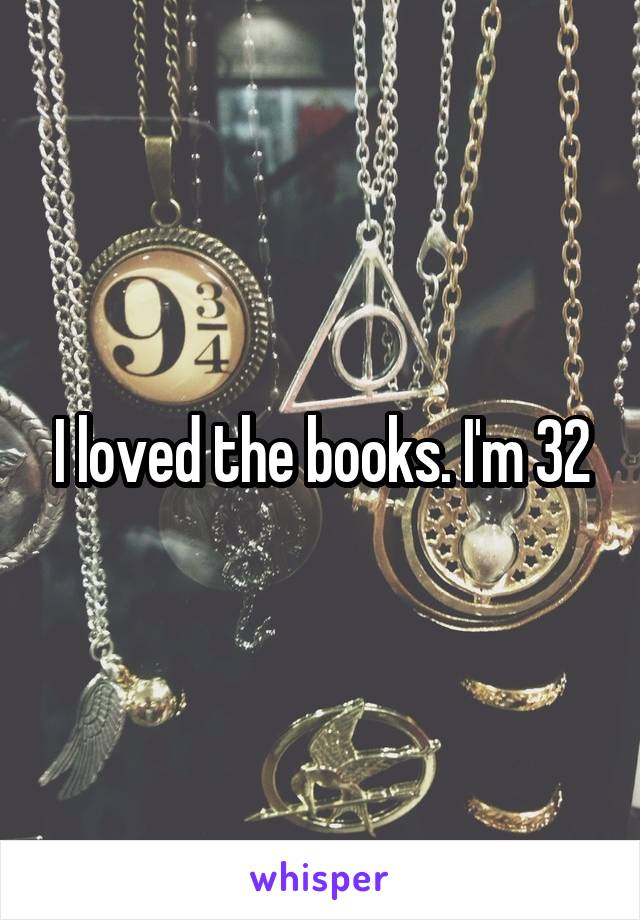 I loved the books. I'm 32