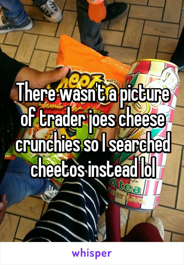 There wasn't a picture of trader joes cheese crunchies so I searched cheetos instead lol