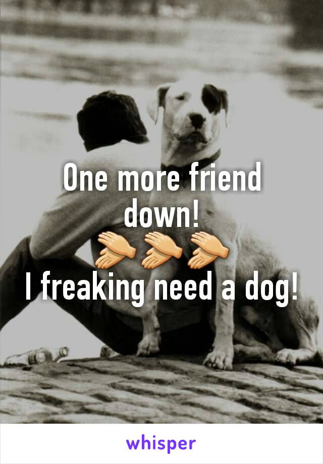 One more friend down!
👏👏👏
I freaking need a dog!