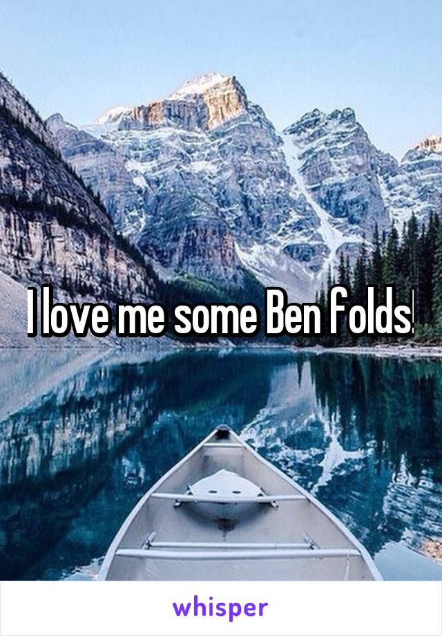 I love me some Ben folds!