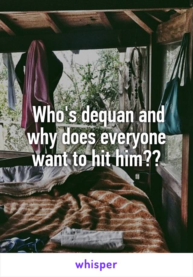  Who's dequan and why does everyone want to hit him??