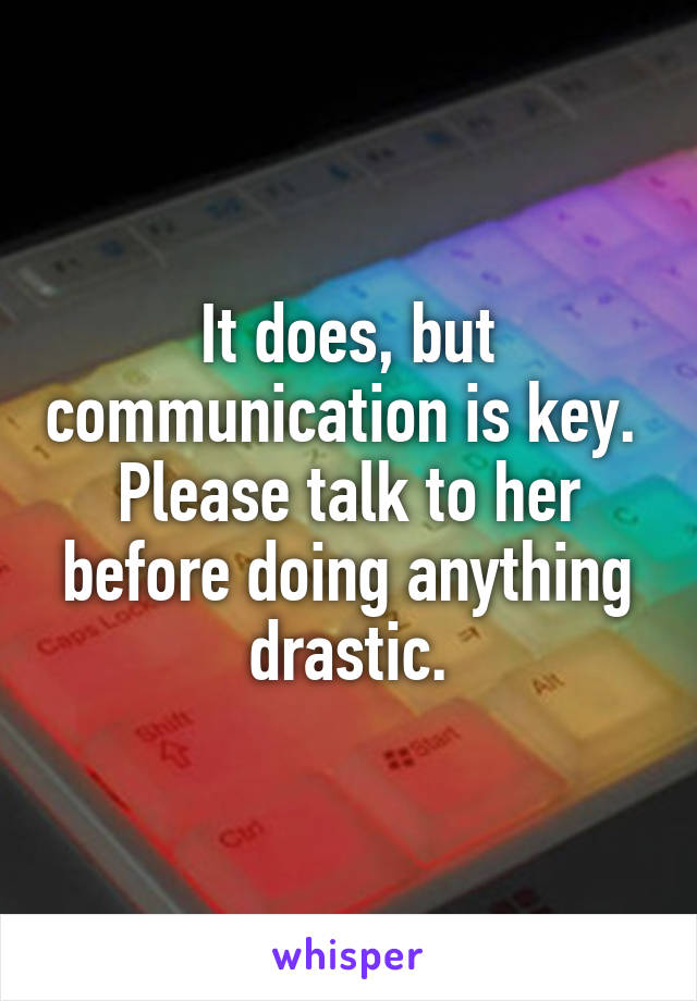 It does, but communication is key.  Please talk to her before doing anything drastic.