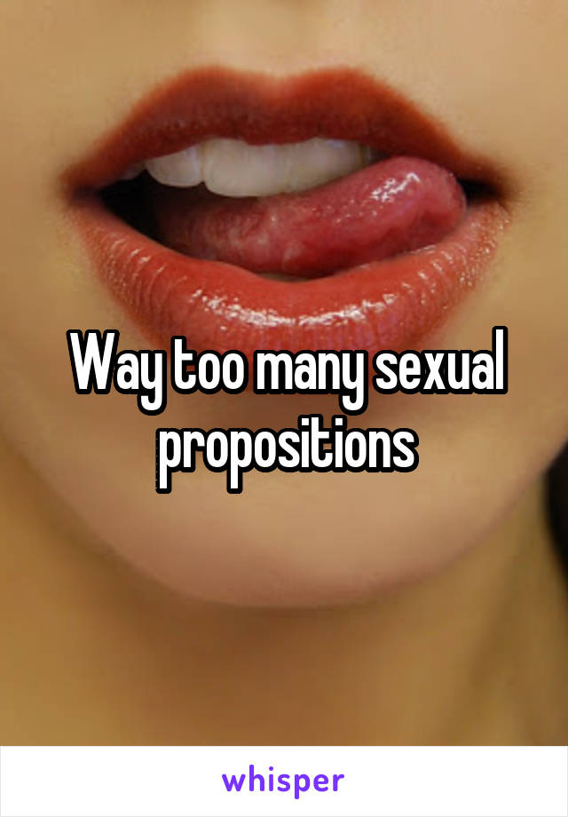 Way too many sexual propositions