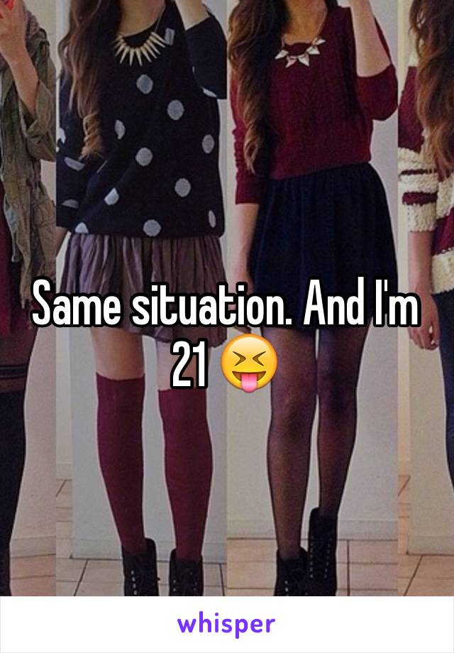 Same situation. And I'm 21 😝