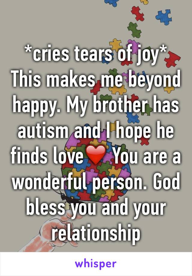 *cries tears of joy*
This makes me beyond happy. My brother has autism and I hope he finds love❤️ You are a wonderful person. God bless you and your relationship  