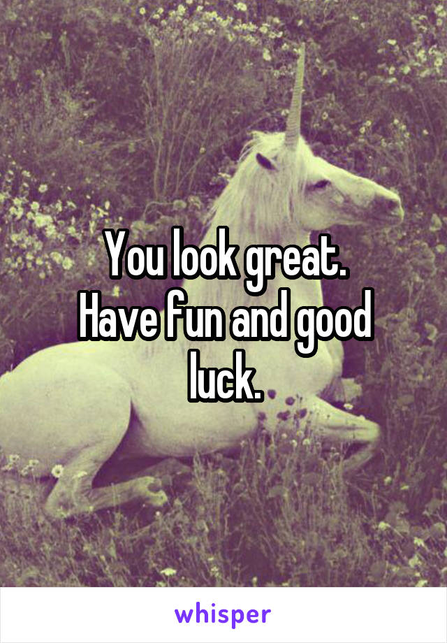 You look great.
Have fun and good luck.