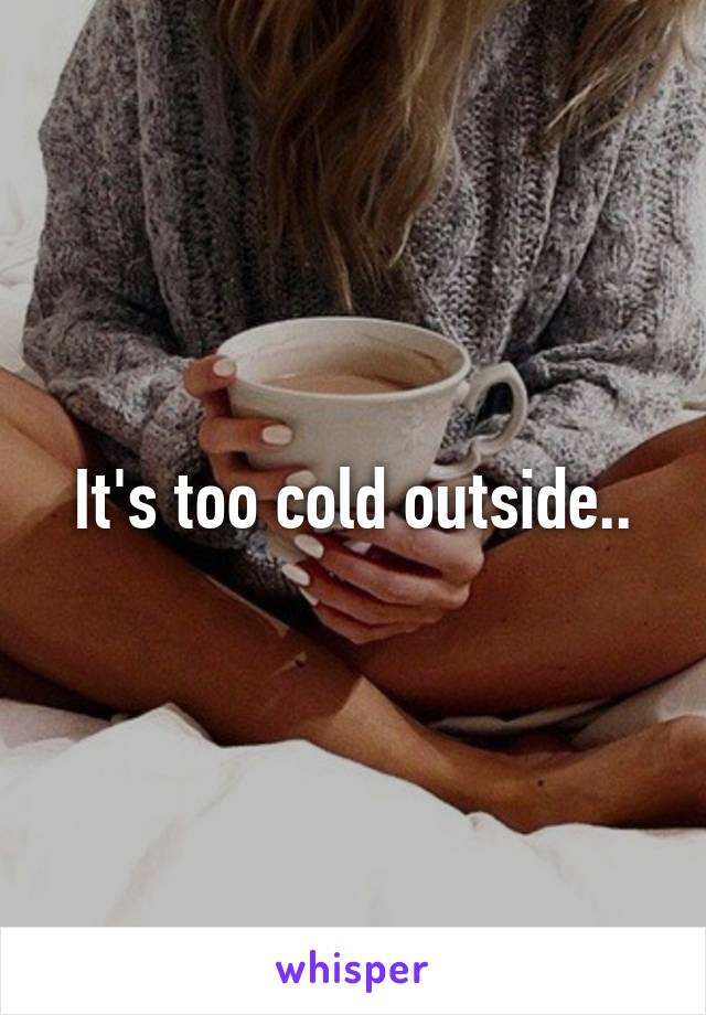 It's too cold outside..